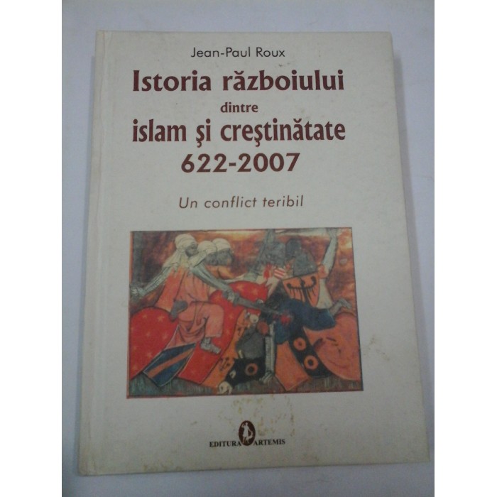 ISTORIA RAZBOIULUI DINTRE ISLAM SI CRESTINATATE 622-2007 - Jean-Paul ROUX ISTORIA RAZBOIULUI DINTRE ISLAM SI CRESTINATATE 622-2007 - Jean-Paul ROUX